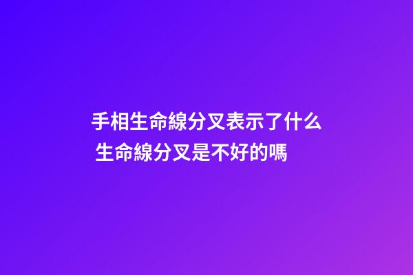 手相生命線分叉表示了什么 生命線分叉是不好的嗎